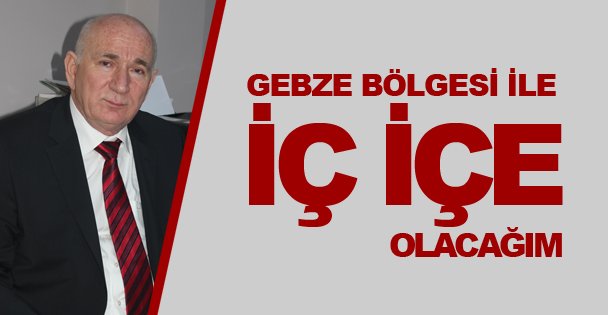'Gebze bölgesi ile iç içe olacağım”
