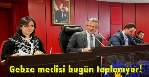 Gebze meclisi bugün toplanıyor!
