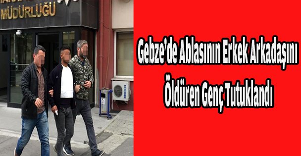 Gebze'de Ablasının Erkek Arkadaşını Öldüren Genç Tutuklandı