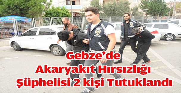 Gebze'de Akaryakıt Hırsızlığı Şüphelisi 2 kişi Tutuklandı