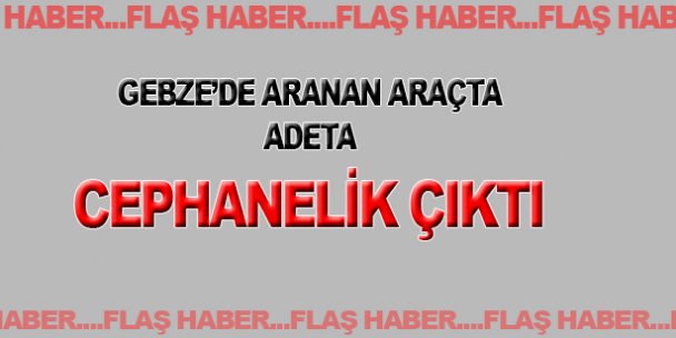 Gebze'de aranan araçta mühimmat çıktı!