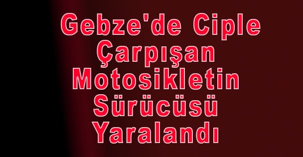 Gebze'de Ciple Çarpışan Motosikletin Sürücüsü Yaralandı