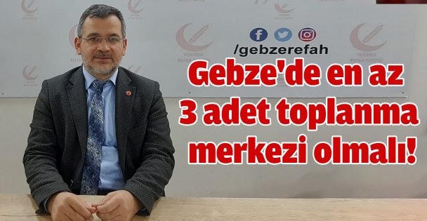 Gebze'de en az 3 adet toplanma merkezi olmalı!