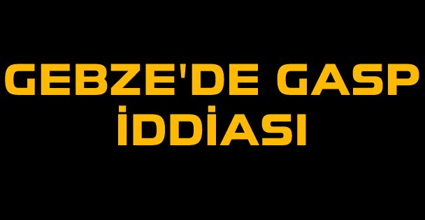 Gebze'de gasp iddiası
