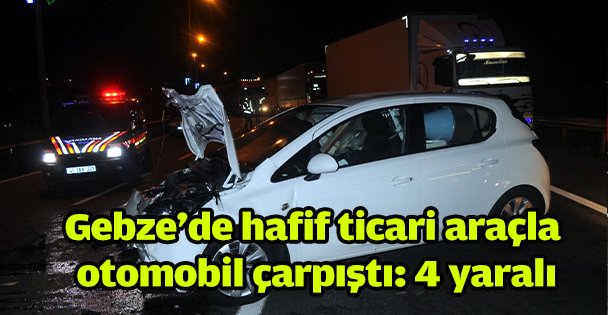 Gebze'de hafif ticari araçla otomobil çarpıştı: 4 yaralı