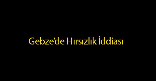 Gebze'de Hırsızlık İddiası