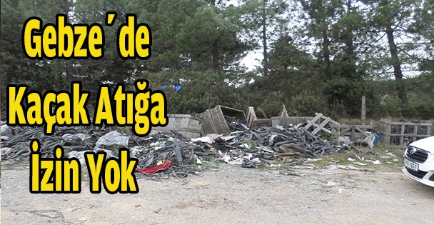 Gebze'de Kaçak Atığa İzin Yok