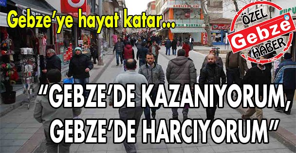 Gebze'de kazanıyorum, Gebze'de harcıyorum!