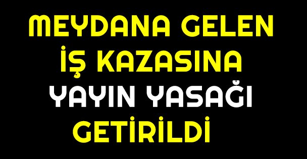 Gebze'deki iş kazasına yayın yasağı