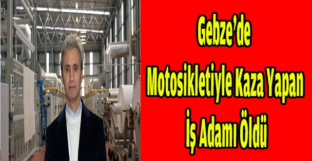 Gebze'de motosikletiyle kaza yapan iş adamı öldü