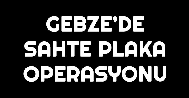 Gebze'de sahte plaka operasyonunda 4 şüpheli yakalandı