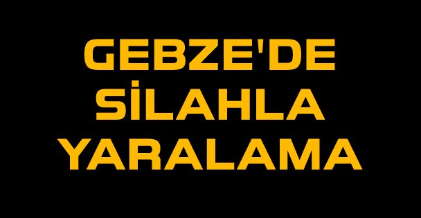 Gebze'de silahla yaralama