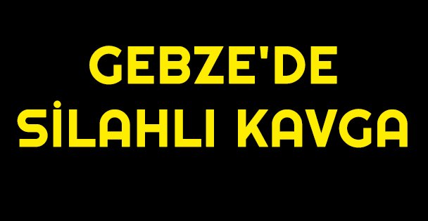 Gebze'de silahlı kavga: 4 yaralı