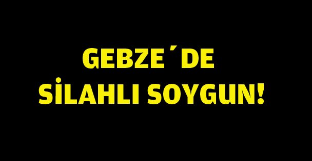 Gebze'de silahlı soygun!