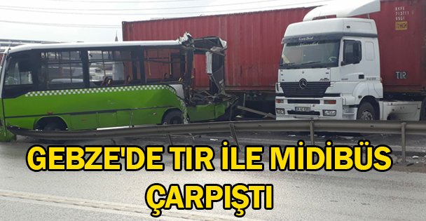 Gebze'de tır ile midibüs çarpıştı: 8 yaralı 1 ölü