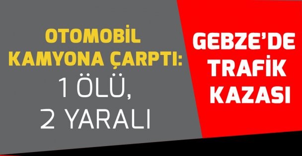 Gebze'de trafik kazası: 1 ölü, 2 yaralı