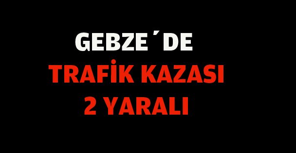 Gebze'de trafik kazası 2 yaralı