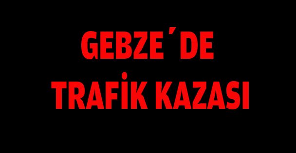 Gebze'de trafik kazası!