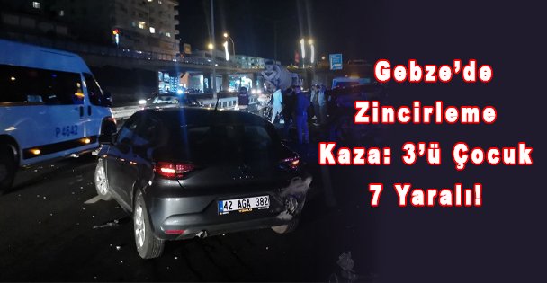 Gebze'de Zincirleme Kaza: 3'ü Çocuk 7 Yaralı!