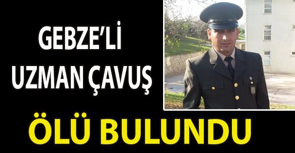 Gebzeli uzman çavuş ölü bulundu