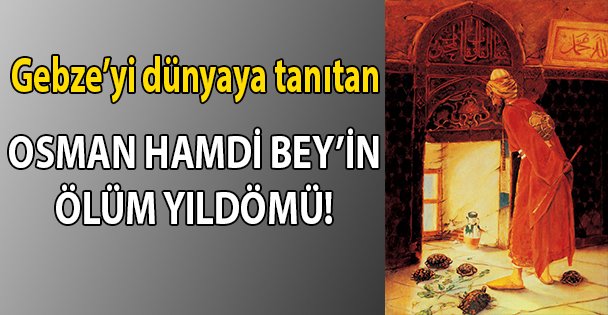 Gebze'yi dünyaya tanıtan Osman Hamdi Bey