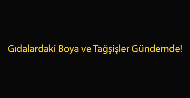 Gıdalardaki Boya ve Tağşişler Gündemde!