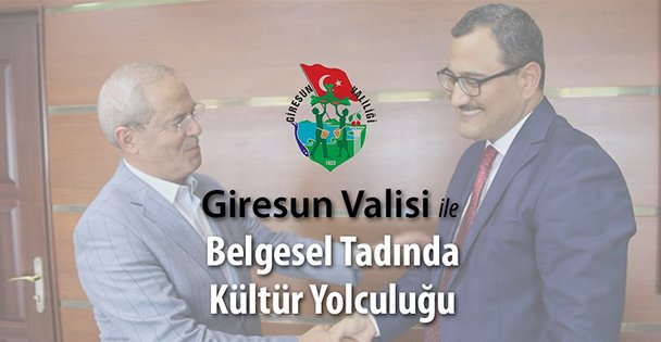 Giresun Valisi ile Belgesel Tadında Kültür Yolculuğu