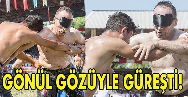 Gönül gözüyle güreşti