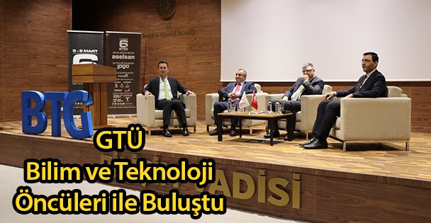 GTÜ Bilim ve Teknoloji Öncüleri ile Buluştu