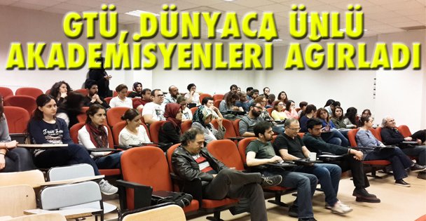 GTÜ, Dünyaca Ünlü  Akademisyenleri Ağırlıyor