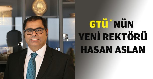 GTÜ'nün yeni rektörü Hasan Aslan