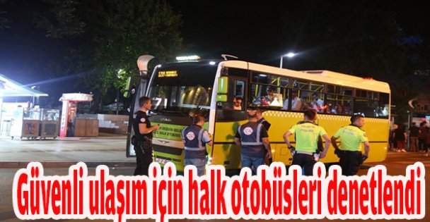 Güvenli ulaşım için halk otobüsleri denetlendi