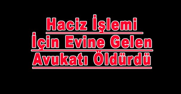Haciz İşlemi İçin Evine Gelen Avukatı Öldürdü