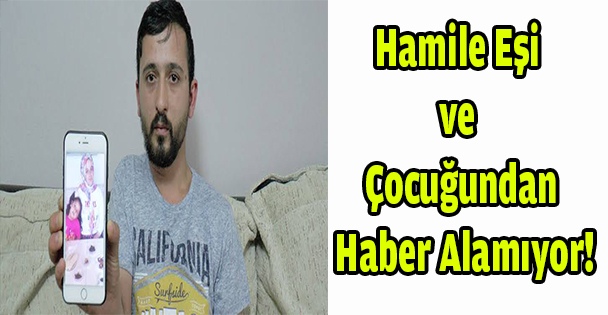 Hamile eşi ve çocuğundan haber alamıyor!