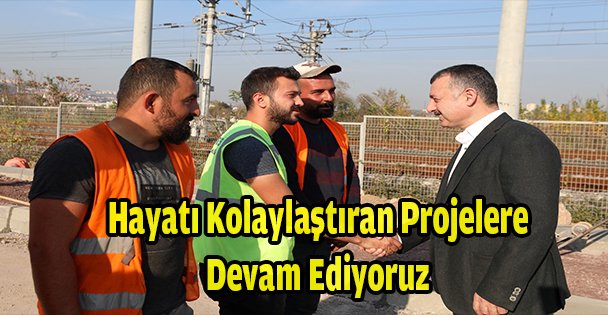 Hayatı Kolaylaştıran Projelere Devam Ediyoruz