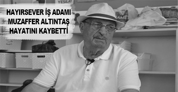 Hayırsever İş Adamı Muzaffer Altıntaş Hayatını Kaybetti