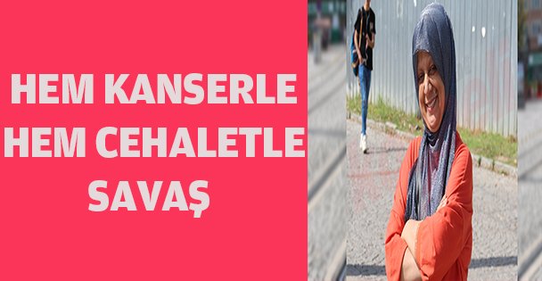 HEM KANSERLE SAVAŞIYOR,HEM CEHALETLE!