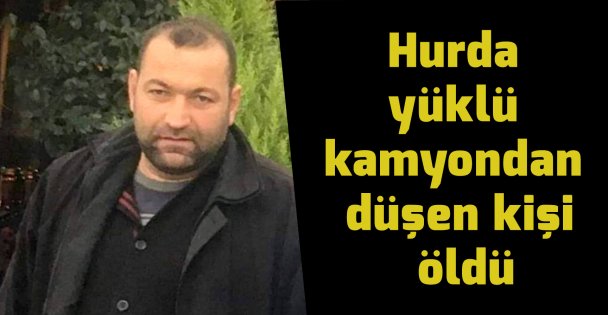 Hurda yüklü kamyondan düşen kişi öldü