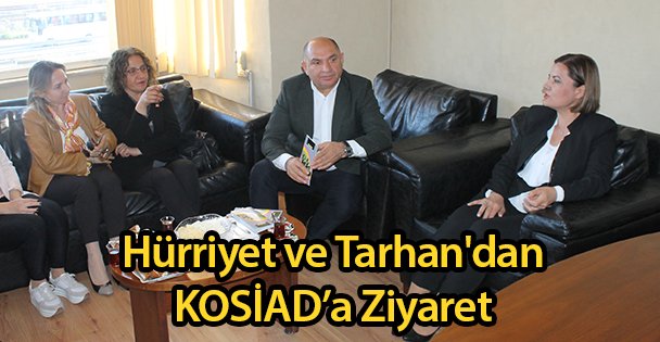 Hürriyet ve Tarhan'dan KOSİAD'a Ziyaret