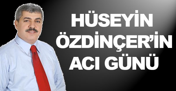 Hüseyin Özdinçer'in acı günü!