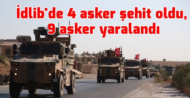 İdlib'de 4 asker şehit oldu, 9 asker yaralandı