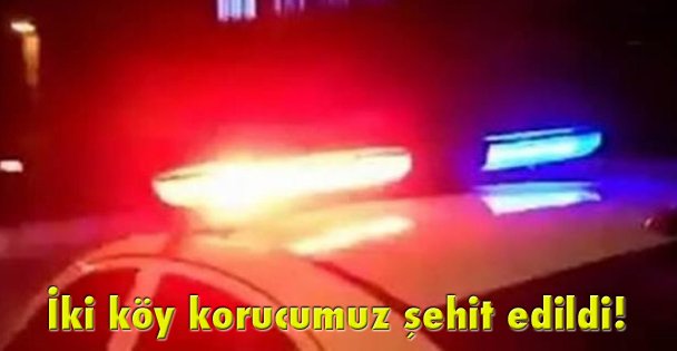 İki köy korucumuz şehit edildi!