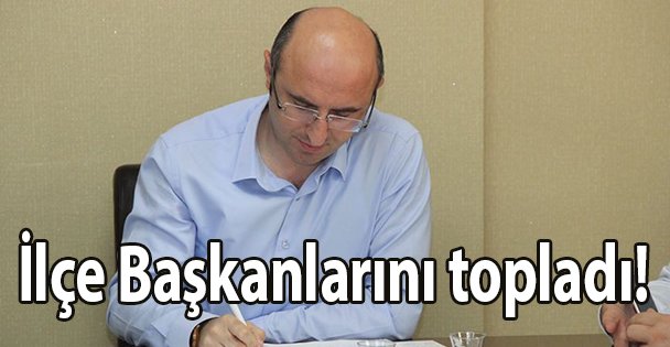 İlçe Başkanlarını topladı!