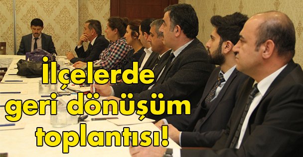 İlçelerde geri dönüşüm toplantısı!