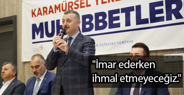 'İmar ederken ihmal etmeyeceğiz.'