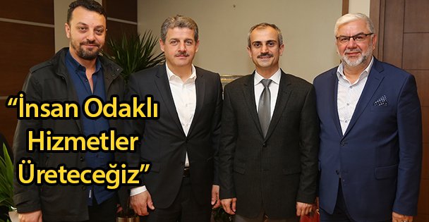 'İnsan Odaklı Hizmetler Üreteceğiz”