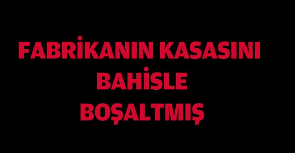 İnternetten bahis oynarken fabrikanın kasasını boşaltmış