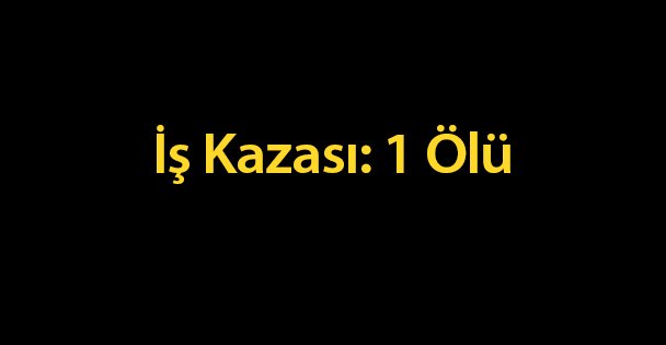 İş Kazası: 1 Ölü
