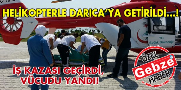 İş kazası geçirdi, helikopterle Darıca'ya geldi