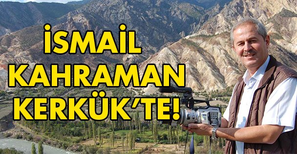İsmail Kahraman Kerkük'te!